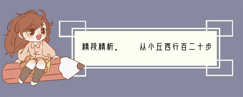 精段精析。　　从小丘西行百二十步，隔笪竹，闻水声，如呜佩环，心乐之。伐竹取道，下